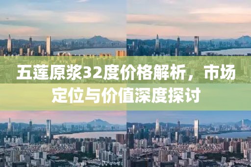 五莲原浆32度价格解析，市场定位与价值深度探讨
