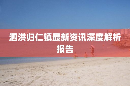 泗洪归仁镇最新资讯深度解析报告