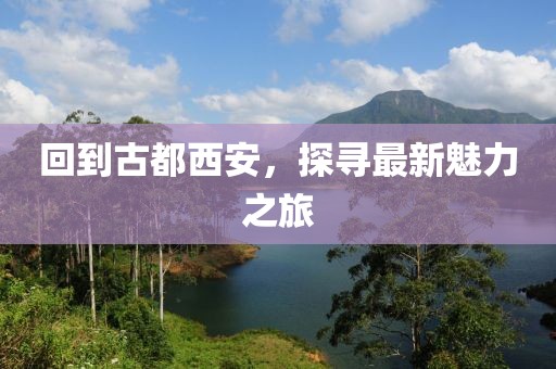 回到古都西安，探寻最新魅力之旅