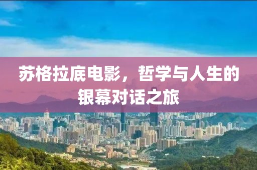 苏格拉底电影，哲学与人生的银幕对话之旅