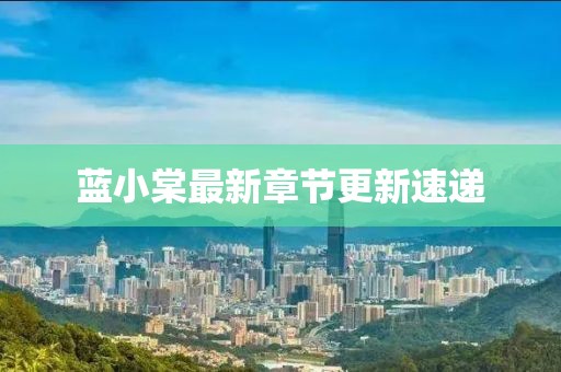 蓝小棠最新章节更新速递