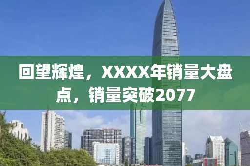 回望辉煌，XXXX年销量大盘点，销量突破2077