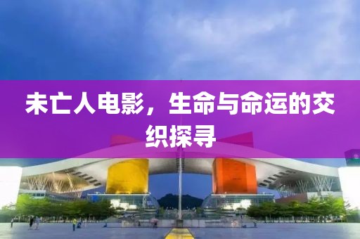 未亡人电影，生命与命运的交织探寻