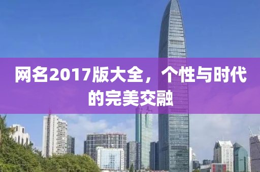 网名2017版大全，个性与时代的完美交融