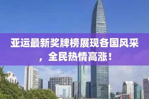亚运最新奖牌榜展现各国风采，全民热情高涨！