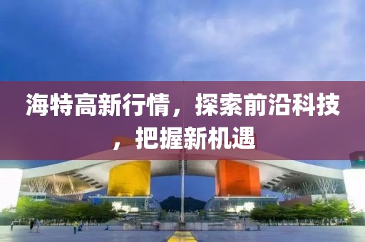 海特高新行情，探索前沿科技，把握新机遇