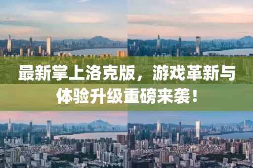 最新掌上洛克版，游戏革新与体验升级重磅来袭！