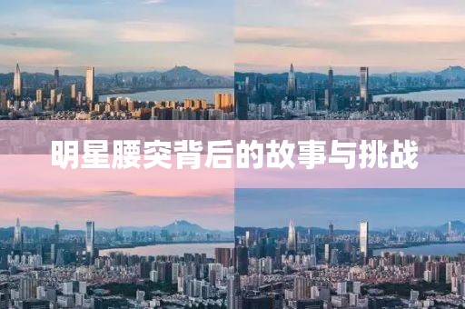 明星腰突背后的故事与挑战