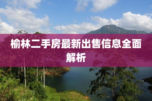 榆林二手房最新出售信息全面解析