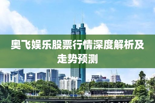 奥飞娱乐股票行情深度解析及走势预测