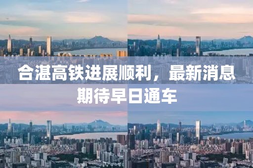 合湛高铁进展顺利，最新消息期待早日通车