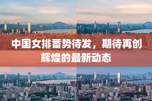 中国女排蓄势待发，期待再创辉煌的最新动态
