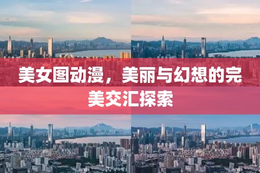 美女图动漫，美丽与幻想的完美交汇探索