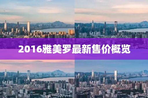 2016雅美罗最新售价概览