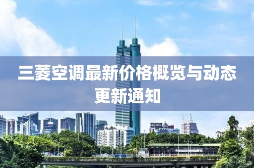 三菱空调最新价格概览与动态更新通知