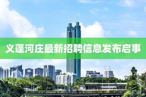 义蓬河庄最新招聘信息发布启事