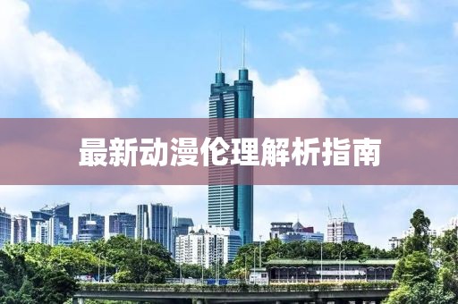 最新动漫伦理解析指南