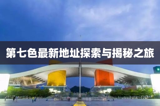 第七色最新地址探索与揭秘之旅