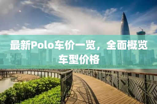 最新Polo车价一览，全面概览车型价格