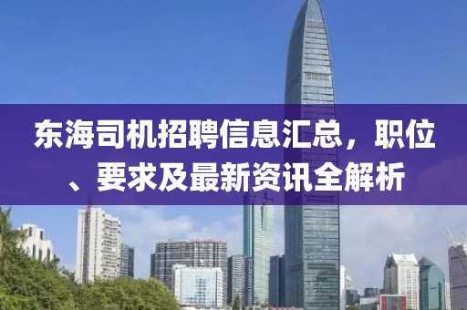 东海司机招聘信息汇总，职位、要求及最新资讯全解析