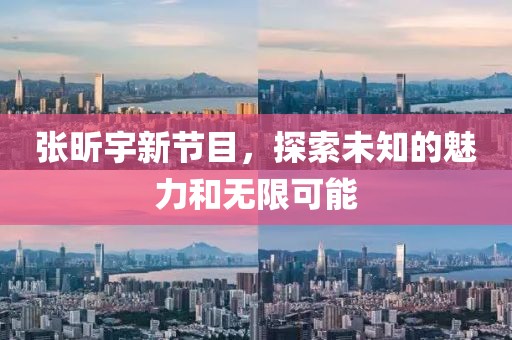 张昕宇新节目，探索未知的魅力和无限可能