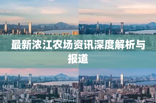 最新浓江农场资讯深度解析与报道