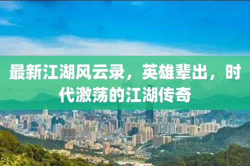 最新江湖风云录，英雄辈出，时代激荡的江湖传奇