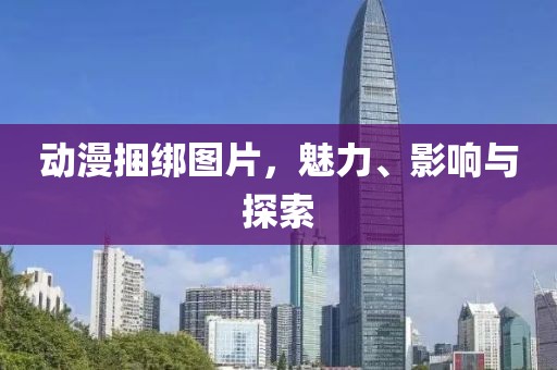 动漫捆绑图片，魅力、影响与探索