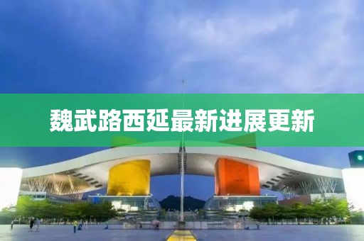 魏武路西延最新进展更新