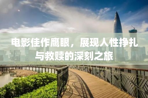 电影佳作鹰眼，展现人性挣扎与救赎的深刻之旅