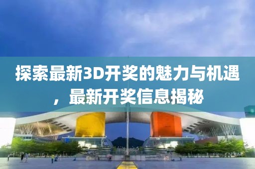 探索最新3D开奖的魅力与机遇，最新开奖信息揭秘