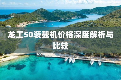 龙工50装载机价格深度解析与比较