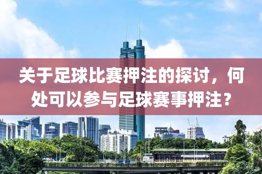 关于足球比赛押注的探讨，何处可以参与足球赛事押注？