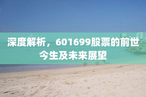 深度解析，601699股票的前世今生及未来展望