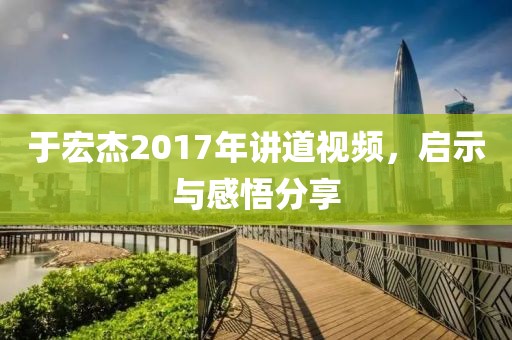 于宏杰2017年讲道视频，启示与感悟分享