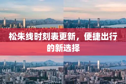 松朱线时刻表更新，便捷出行的新选择