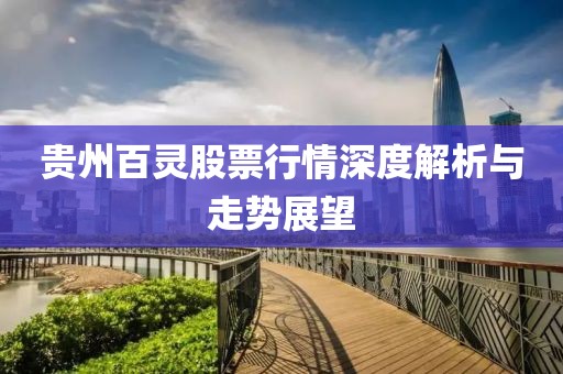 贵州百灵股票行情深度解析与走势展望