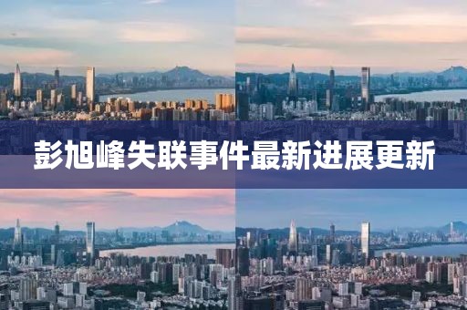 彭旭峰失联事件最新进展更新