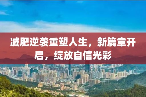 减肥逆袭重塑人生，新篇章开启，绽放自信光彩