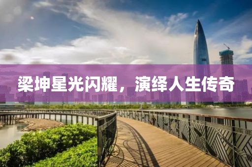 梁坤星光闪耀，演绎人生传奇