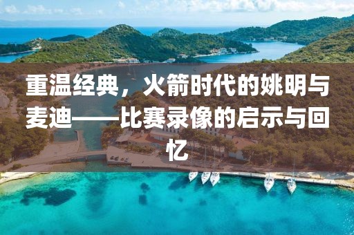 重温经典，火箭时代的姚明与麦迪——比赛录像的启示与回忆
