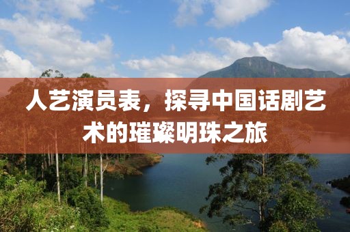 人艺演员表，探寻中国话剧艺术的璀璨明珠之旅
