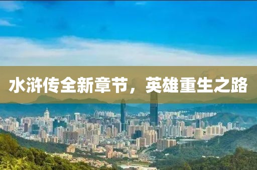 水浒传全新章节，英雄重生之路