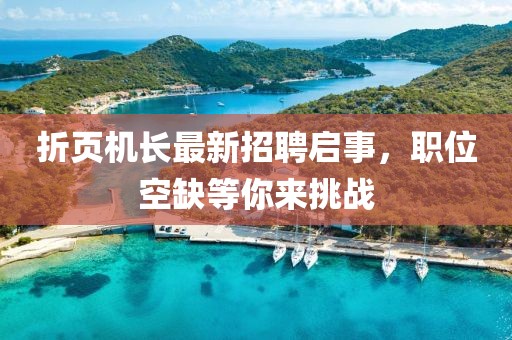 折页机长最新招聘启事，职位空缺等你来挑战