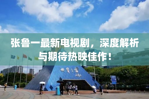 张鲁一最新电视剧，深度解析与期待热映佳作！
