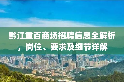 黔江重百商场招聘信息全解析，岗位、要求及细节详解