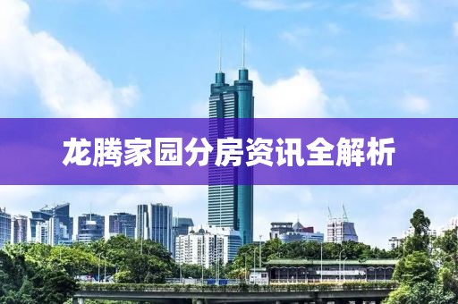 龙腾家园分房资讯全解析