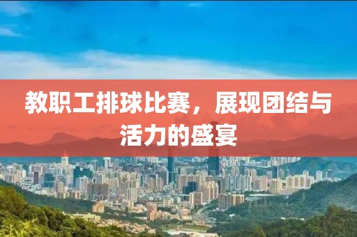 教职工排球比赛，展现团结与活力的盛宴
