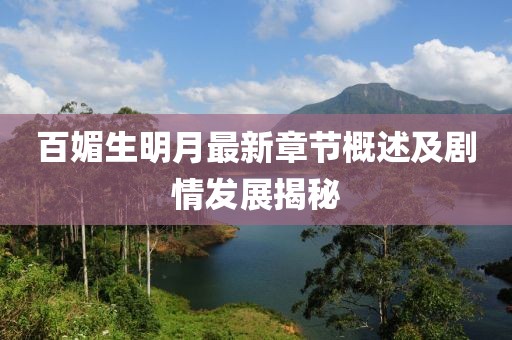 百媚生明月最新章节概述及剧情发展揭秘