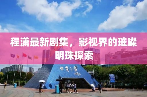 程潇最新剧集，影视界的璀璨明珠探索